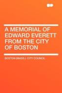A Memorial of Edward Everett From the City of Boston di Boston (Mass. ). City Council edito da HardPress Publishing