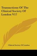 Transactions Of The Clinical Society Of London V17 di Clinical Society Of London edito da Kessinger Publishing, Llc