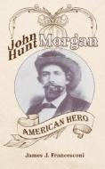 John Hunt Morgan: American Hero di James J. Francesconi edito da AUTHORHOUSE