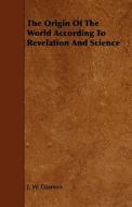 The Origin Of The World According To Revelation And Science di J. W. Dawson edito da Read Books