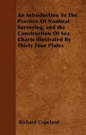 An Introduction to the Practice of Nautical Surveying, and the Construction of Sea Charts Illustrated by Thirty Four Pla di Richard Copeland edito da READ BOOKS