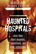 Haunted Hospitals: Eerie Tales about Hospitals, Sanatoriums, and Other Institutions di Mark Leslie, Rhonda Parrish edito da DUNDURN PR LTD