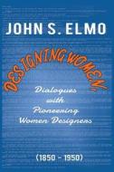 Designing Women, Dialogues with Pioneering Women Designers (1850-1950) di John S. Elmo edito da FRIESENPR