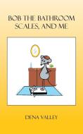 Bob the Bathroom Scales, and Me di Dena Valley edito da AuthorHouse