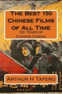 The Best 150 Chinese Films of All Time di Arthur H. Tafero edito da Createspace