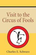 Visit to the Circus of Fools di Charles E. Schwarz edito da iUniverse