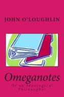 Omeganotes: Of an Ideological Philosopher di John O'Loughlin edito da Createspace
