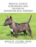 Medical, Genetic & Behavioral Risk Factors of Miniature Bull Terriers di Ross D. Clark Dvm edito da Xlibris
