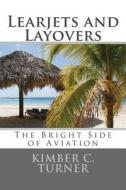 Learjets and Layovers: The Bright Side of Aviation di Kimber C. Turner edito da Createspace