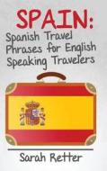 Spain: Spanish Travel Phrases for English Speaking Travelers: The Most Useful 1.000 Phrases to Get Around When Travelling in di Sarah Retter edito da Createspace