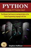 Python: Learn Python Fast - The Ultimate Crash Course to Learning the Basics of the Python Programming Language in No Time (Py di Stephen Hoffman edito da Createspace