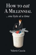 How to Eat a Millennial .. One Byte at a Time di Valerie Caccia edito da AuthorHouse