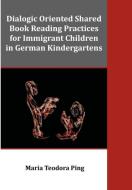 Dialogic Oriented Shared Book Reading Practices for Immigrant Children in German Kindergartens di Maria Teodora Ping edito da Dissertation.Com