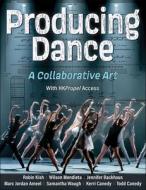 Producing Dance di Robin Kish, Wilson Mendieta, Jennifer Backhaus, Marc Jordan Ameel, Samantha Waugh, Kerri Canedy, Todd Canedy edito da Human Kinetics Publishers