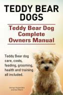 Teddy Bear dogs. Teddy Bear Dog Complete Owners Manual. Teddy Bear dog care, costs, feeding, grooming, health and traini di George Hoppendale, Asia Moore edito da IMB Publishing