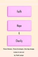 Faith, Hope and Charity: A Play in One Act di Todd Lampe edito da Createspace Independent Publishing Platform