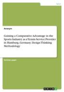 Gaining a Comparative Advantage in the Sports Industry as a Tennis Service Provider in Hamburg, Germany. Design Thinking Methodology di Anonymous edito da GRIN Verlag