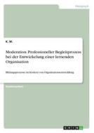 Moderation. Professioneller Begleitprozess bei der Entwickelung einer lernenden Organisation di K. W. edito da GRIN Verlag