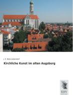 Kirchliche Kunst im alten Augsburg di J. E. Weis-Liebersdorf edito da EHV-History