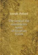 The Land Of The Monuments Notes Of Egyptian Travel di Joseph Pollard edito da Book On Demand Ltd.