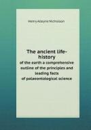 The Ancient Life-history Of The Earth A Comprehensive Outline Of The Principles And Leading Facts Of Palaeontological Science di Henry Alleyne Nicholson edito da Book On Demand Ltd.