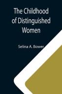 The Childhood of Distinguished Women di Selina A. Bower edito da Alpha Editions
