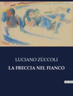 LA FRECCIA NEL FIANCO di Luciano Zùccoli edito da Culturea