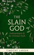 Slain God: Anthropologists and the Christian Faith di Timothy Larsen edito da OXFORD UNIV PR