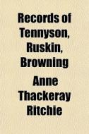 Records Of Tennyson, Ruskin, Browning di Anne Thackeray Ritchie edito da General Books Llc