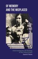 Of Memory and the Misplaced: Irish Immigrant Life Writing in the United States di Sarah O'Brien edito da INDIANA UNIV PR