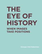 Eye of History di Georges Didi-Huberman edito da The MIT Press