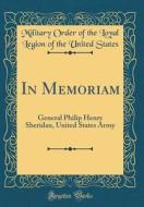 In Memoriam: General Philip Henry Sheridan, United States Army (Classic Reprint) di Military Order of the Loyal Legi States edito da Forgotten Books
