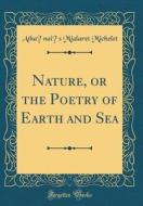 Nature, or the Poetry of Earth and Sea (Classic Reprint) di Athanais Mialaret Michelet edito da Forgotten Books