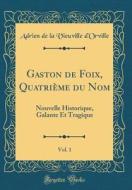 Gaston de Foix, Quatrieme Du Nom, Vol. 1: Nouvelle Historique, Galante Et Tragique (Classic Reprint) di Adrien De La Vieuville D'Orville edito da Forgotten Books