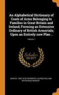 An Alphabetical Dictionary Of Coats Of Arms Belonging To Families In Great Britain And Ireland; Forming An Extensive Ordinary Of British Armorials; Up di John W. 1820-1870 Papworth, Alfred William Whitehead Morant edito da Franklin Classics