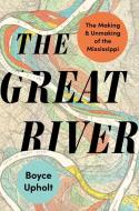 The Great River: The Making and Unmaking of the Mississippi di Boyce Upholt edito da W W NORTON & CO