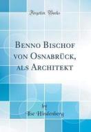 Benno Bischof Von Osnabruck, ALS Architekt (Classic Reprint) di Ilse Hindenberg edito da Forgotten Books