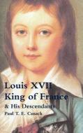 Louis Xvii King Of France & His Descendants di Paul T. E. Cusack edito da Lulu.com