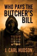 Who Pays the Butcher's Bill di J. Carl Hudson edito da LIGHTNING SOURCE INC