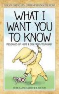 What I Want You to Know: Messages of Hope & Joy from Your Baby di R. A. Hudson edito da Jar of Moths