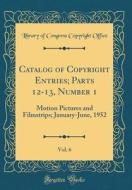 Catalog of Copyright Entries; Parts 12-13, Number 1, Vol. 6: Motion Pictures and Filmstrips; January-June, 1952 (Classic Reprint) di Library of Congress Copyright Office edito da Forgotten Books