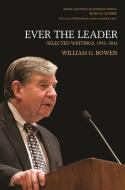 Ever the Leader: Selected Writings, 1995-2016 di William G. Bowen edito da PRINCETON UNIV PR