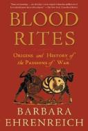 Blood Rites: Origins and History of the Passions of War di Barbara Ehrenreich edito da Holt McDougal