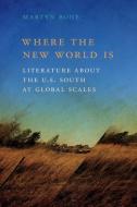 Where the New World Is: Literature about the U.S. South at Global Scales di Martyn Bone edito da UNIV OF GEORGIA PR