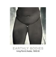 Earthly Bodies: Irving Penn's Nudes, 1949-50 di Irving Penn edito da Bulfinch Press