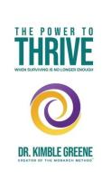 The Power To Thrive: When Surviving Is No Longer Enough di Kimble Greene edito da LIGHTNING SOURCE INC