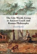 The Life Worth Living In Ancient Greek And Roman Philosophy di David Machek edito da Cambridge University Press