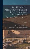 The History of Alexander the Great, Being the Syriac Version of the Pseudo-Callisthenes; Volume 1 di E. A. Wallis Budge, Ernest Alfred Wa Pseudo-Callisthenes edito da LEGARE STREET PR