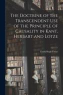 The Doctrine of the Transcendent Use of the Principle of Causality in Kant, Herbart and Lotze di Frank Hugh Foster edito da LEGARE STREET PR