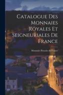 Catalogue des Monnaies Royales et Seigneuriales de France di Monnaies Royales De France edito da LEGARE STREET PR